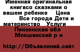 Именная оригинальная книгасо сказками о вашем ребенке  › Цена ­ 1 500 - Все города Дети и материнство » Услуги   . Пензенская обл.,Мокшанский р-н
